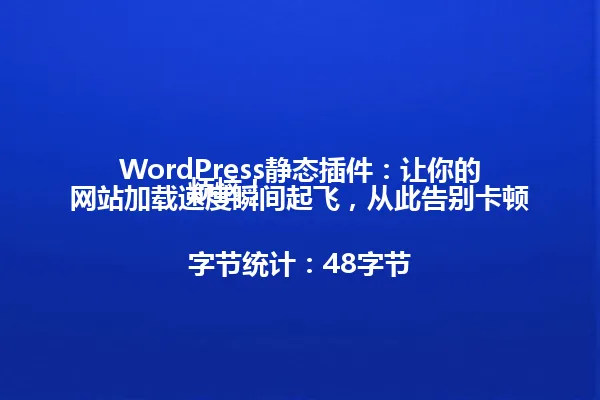 WordPress静态插件:让你的网站加载速度瞬间起飞,从此告别卡顿烦恼!
字节统计:48字节 一