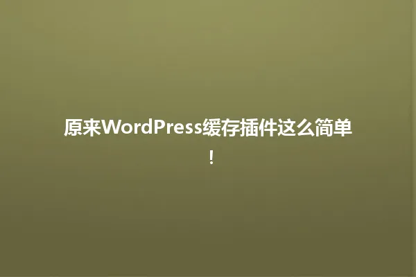 原来WordPress缓存插件这么简单! 一