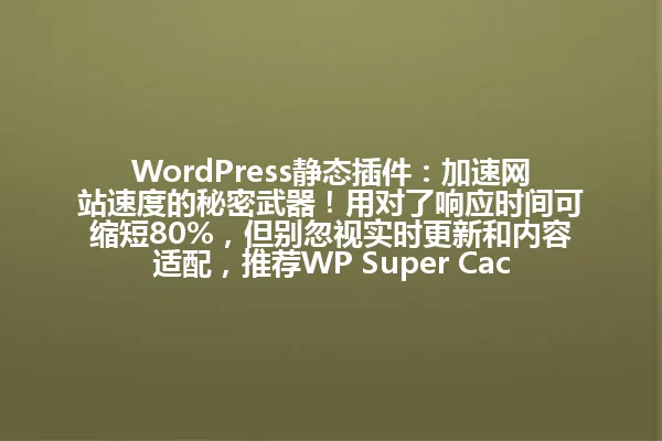 WordPress静态插件：加速网站速度的秘密武器！用对了响应时间可缩短80%，但别忽视实时更新和内容适配，推荐WP Super Cache，让你的网站跑得更快更稳！ 一