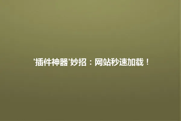'插件神器'妙招:网站秒速加载! 一