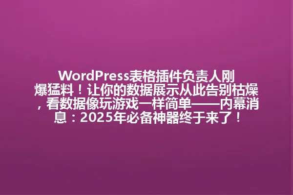 WordPress表格插件负责人刚爆猛料!让你的数据展示从此告别枯燥,看数据像玩游戏一样简单——内幕消息:2025年必备神器终于来了! 一