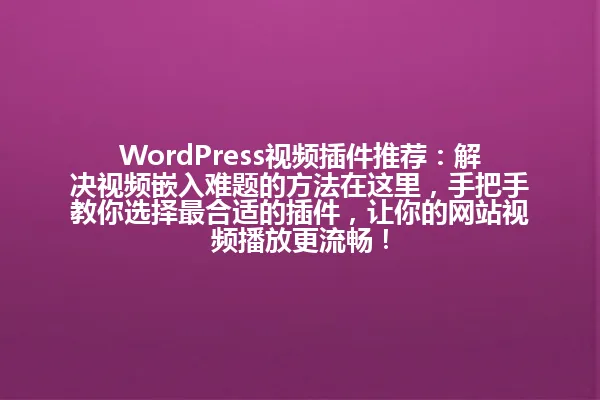 WordPress视频插件推荐：解决视频嵌入难题的方法在这里，手把手教你选择最合适的插件，让你的网站视频播放更流畅！ 一