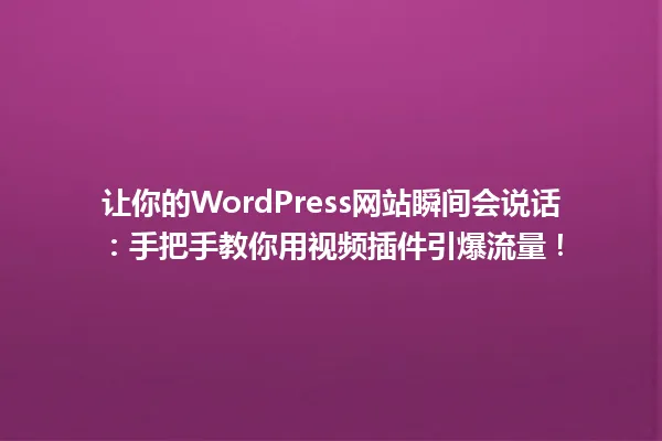让你的WordPress网站瞬间会说话:手把手教你用视频插件引爆流量! 一