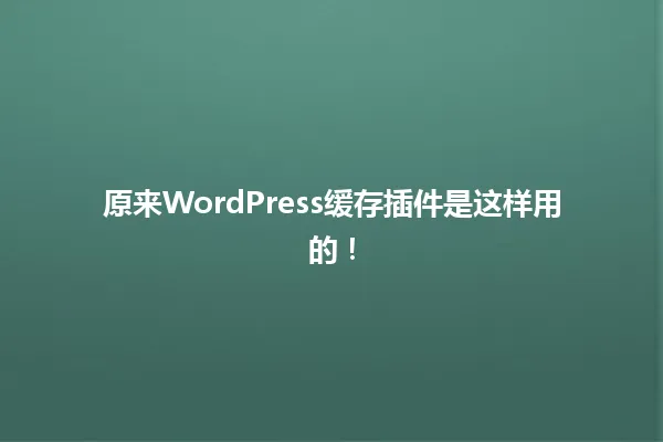 原来WordPress缓存插件是这样用的! 一