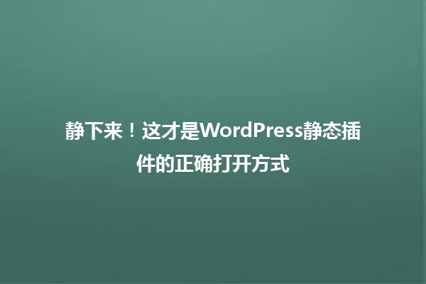 静下来！这才是WordPress静态插件的正确打开方式 一