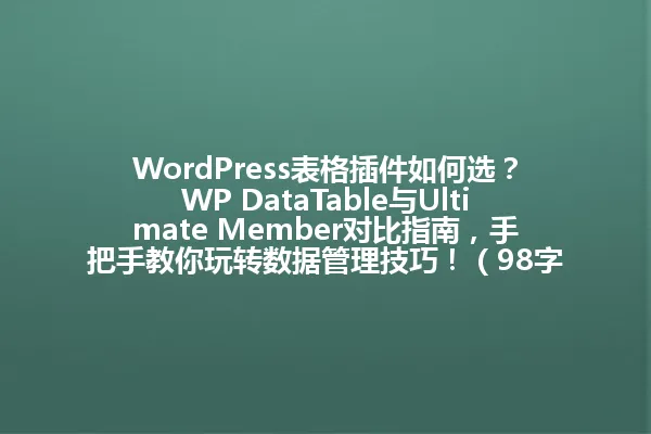 WordPress表格插件如何选?WP DataTable与Ultimate Member对比指南,手把手教你玩转数据管理技巧!(98字) 一