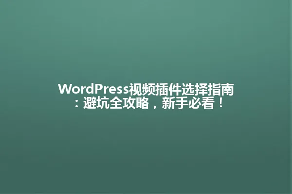 WordPress视频插件选择指南:避坑全攻略,新手必看! 一