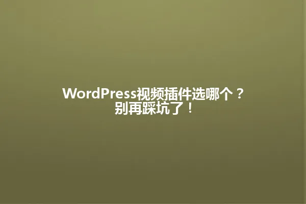 WordPress视频插件选哪个?别再踩坑了! 一