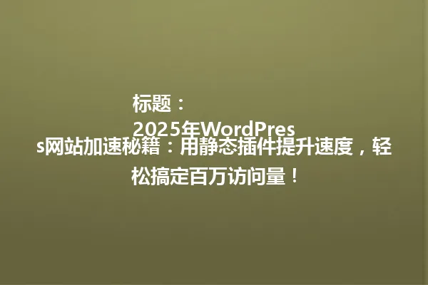 标题:
2025年WordPress网站加速秘籍:用静态插件提升速度,轻松搞定百万访问量! 一