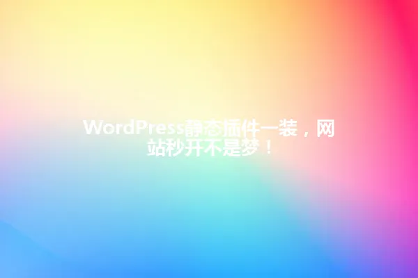 WordPress静态插件一装,网站秒开不是梦! 一