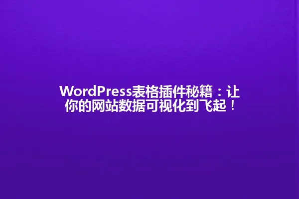 WordPress表格插件秘籍:让你的网站数据可视化到飞起! 一