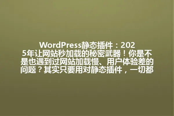 WordPress静态插件：2025年让网站秒加载的秘密武器！你是不是也遇到过网站加载慢、用户体验差的问题？其实只要用对静态插件，一切都会不一样！ 一