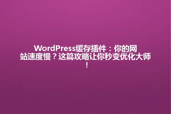 WordPress缓存插件:你的网站速度慢?这篇攻略让你秒变优化大师! 一