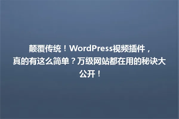 颠覆传统!WordPress视频插件,真的有这么简单?万级网站都在用的秘诀大公开! 一
