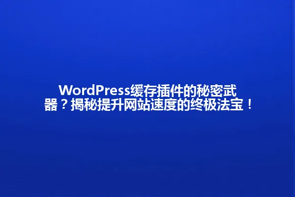 WordPress缓存插件的秘密武器?揭秘提升网站速度的终极法宝! 一