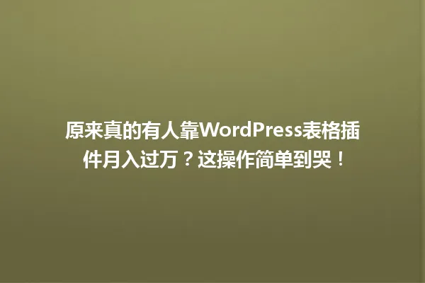 原来真的有人靠WordPress表格插件月入过万?这操作简单到哭! 一
