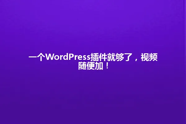 一个WordPress插件就够了,视频随便加! 一