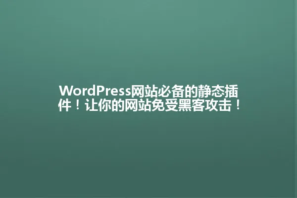 WordPress网站必备的静态插件！让你的网站免受黑客攻击！ 一