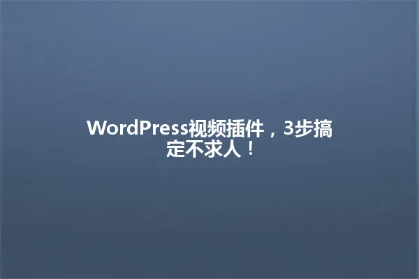 WordPress视频插件,3步搞定不求人! 一