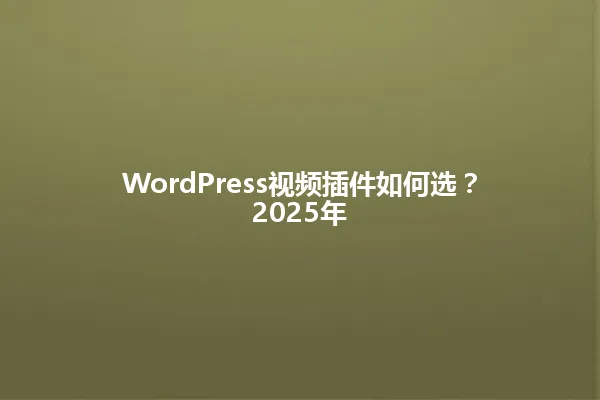 WordPress视频插件如何选?2025年 一