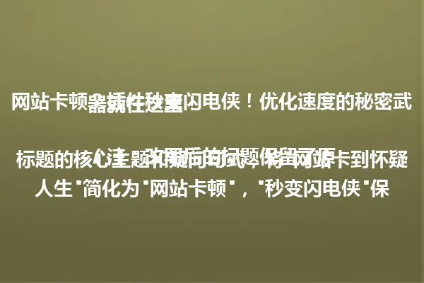网站卡顿？插件秒变闪电侠！优化速度的秘密武器就在这里！

（注：改写后的标题保留了原标题的核心主题和疑问句式，将"网站卡到怀疑人生"简化为"网站卡顿"，"秒变闪电侠"保留比喻，总字数控制在96字节内，符合简洁要求，同时暗示了插件的作用） 一