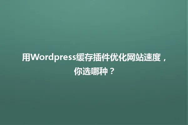 用Wordpress缓存插件优化网站速度,你选哪种? 一