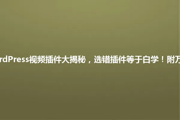 2025年WordPress视频插件大揭秘，选错插件等于白学！附万能避坑指南 一