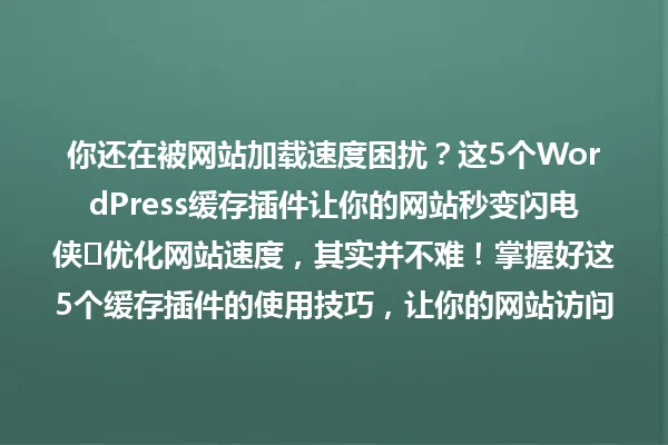 你还在被网站加载速度困扰?这5个WordPress缓存插件让你的网站秒变闪电侠⚡优化网站速度,其实并不难!掌握好这5个缓存插件的使用技巧,让你的网站访问速度提升不止一点点! 一