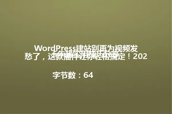 WordPress建站别再为视频发愁了,这款插件让你轻松搞定!2025年超实用技巧分享
字节数:64 一