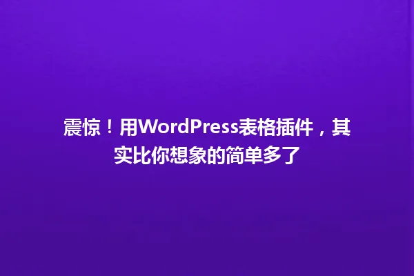 震惊！用WordPress表格插件，其实比你想象的简单多了 一