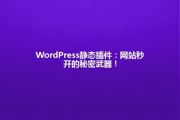 WordPress静态插件:网站秒开的秘密武器! 一