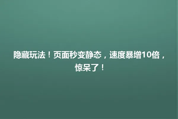 隐藏玩法!页面秒变静态,速度暴增10倍,惊呆了! 一