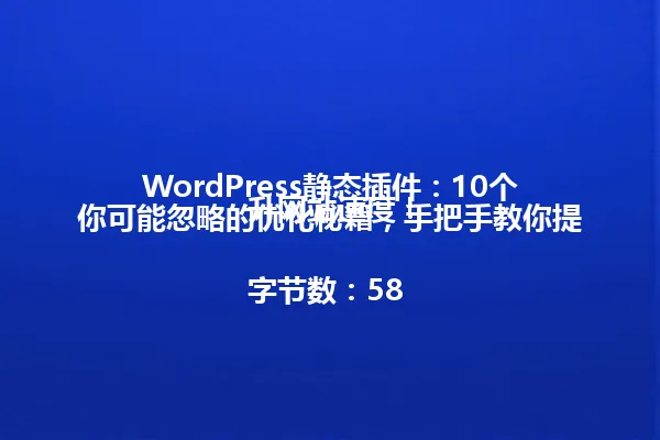 WordPress静态插件：10个你可能忽略的优化秘籍，手把手教你提升网站速度！

字节数：58 一