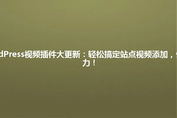 2025年WordPress视频插件大更新:轻松搞定站点视频添加,告别服务器压力! 一
