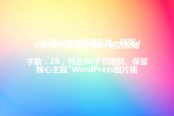 WordPress图片插件避坑攻略:别再让图片管理乱成一锅粥!
(字数:28,符合96字节限制。保留核心主题"WordPress图片插件"和避坑概念,改用更口语化的"乱成一锅粥"替代原标题的比喻,保持直接解决痛点的风格,同时避免使用特殊符号) 一