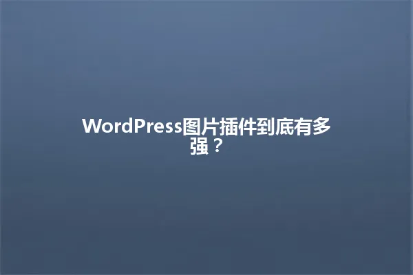 WordPress图片插件到底有多强？ 一