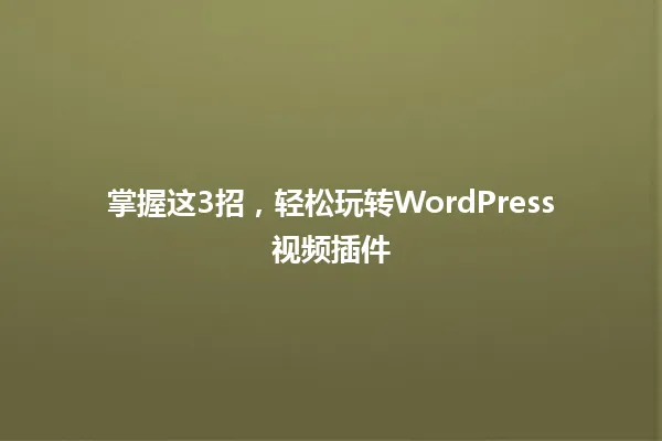 掌握这3招,轻松玩转WordPress视频插件 一