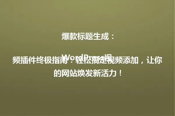  爆款标题生成：

WordPress视频插件终极指南：轻松搞定视频添加，让你的网站焕发新活力！ 一
