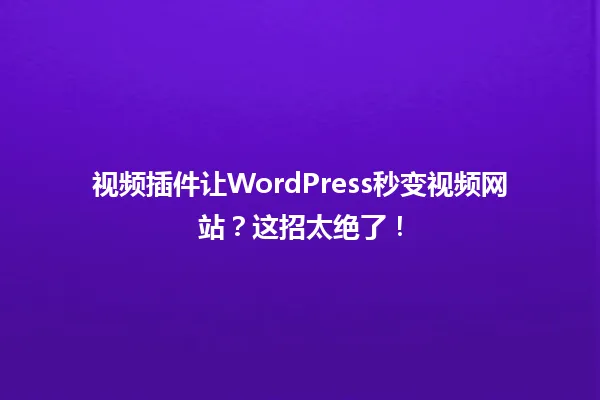 视频插件让WordPress秒变视频网站?这招太绝了! 一