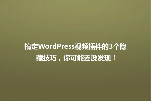 搞定WordPress视频插件的3个隐藏技巧,你可能还没发现! 一