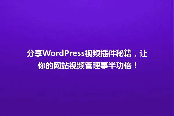 分享WordPress视频插件秘籍，让你的网站视频管理事半功倍！ 一