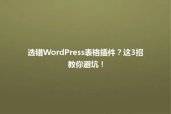 选错WordPress表格插件?这3招教你避坑! 一