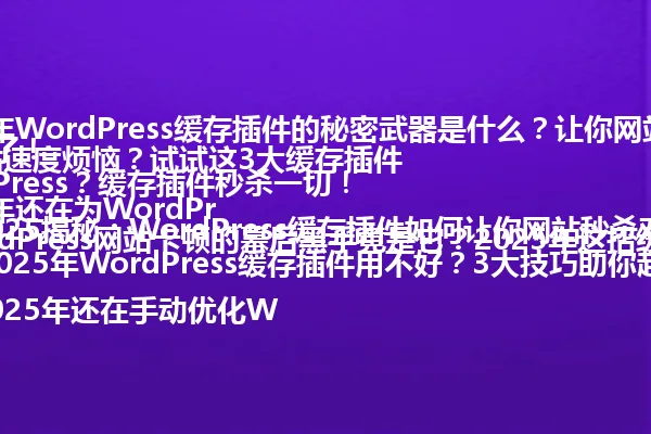 1. 2025年WordPress缓存插件的秘密武器是什么?让你网站飞起来!
2. 2025年还在为WordPress网站速度烦恼?试试这3大缓存插件
3. WordPress网站卡顿的幕后黑手竟是它?2025年这招缓存插件太狠了!
4. 2025揭秘:WordPress缓存插件如何让你网站秒杀对手?
5. 2025年还在手动优化WordPress?缓存插件秒杀一切!
6. 2025年WordPress缓存插件用不好?3大技巧助你起飞!
7. 2025年WordPress缓存插件用对了吗?避开4大错误!
8. 揭秘2025:WordPress缓存插件让网站速度暴涨!
9. 2025年WordPress缓存插件有多强?3大案例告诉你答案!
10. 2025年WordPress缓存插件全攻略:3大技巧你还不知道! 一