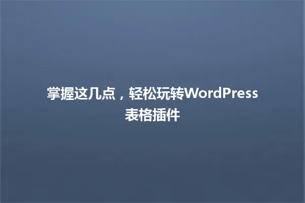 掌握这几点,轻松玩转WordPress表格插件 一