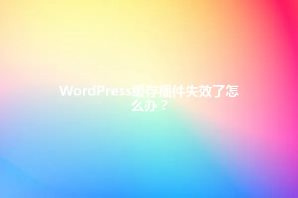 WordPress缓存插件失效了怎么办? 一