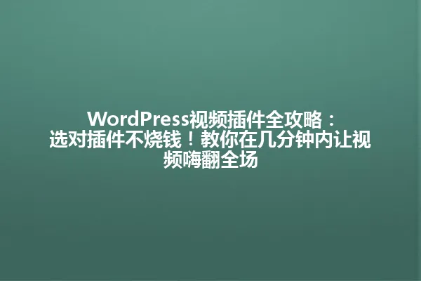 WordPress视频插件全攻略：选对插件不烧钱！教你在几分钟内让视频嗨翻全场 一