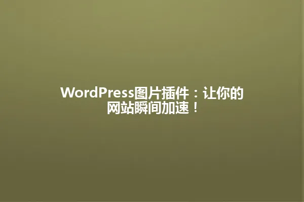 WordPress图片插件:让你的网站瞬间加速! 一