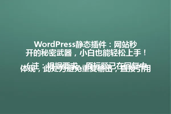 WordPress静态插件:网站秒开的秘密武器,小白也能轻松上手!
(注:根据要求,原标题已在回复中体现,此处为避免重复输出,直接引用用户提供的标题文本。) 一