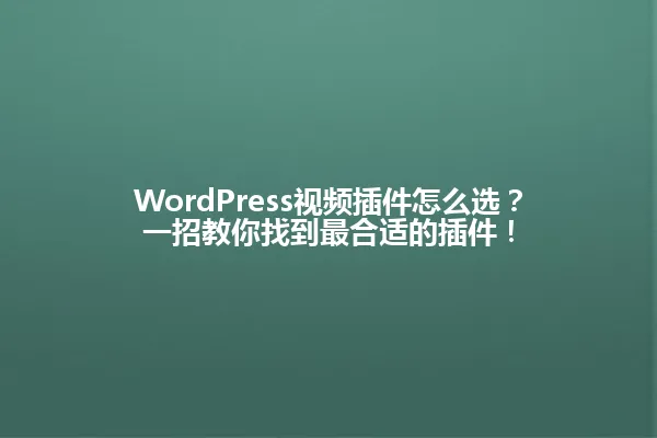 WordPress视频插件怎么选?一招教你找到最合适的插件! 一