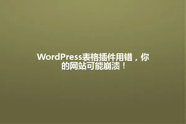 WordPress表格插件用错,你的网站可能崩溃! 一